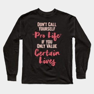 Don't call yourself Pro life if you only value certain life, Keep Abortion Legal Long Sleeve T-Shirt